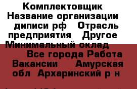 Комплектовщик › Название организации ­ диписи.рф › Отрасль предприятия ­ Другое › Минимальный оклад ­ 30 000 - Все города Работа » Вакансии   . Амурская обл.,Архаринский р-н